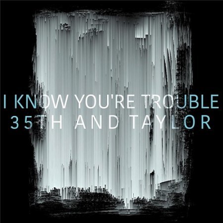 35TH & TAYLOR - I KNOW YOU'RE TROUBLE 2016